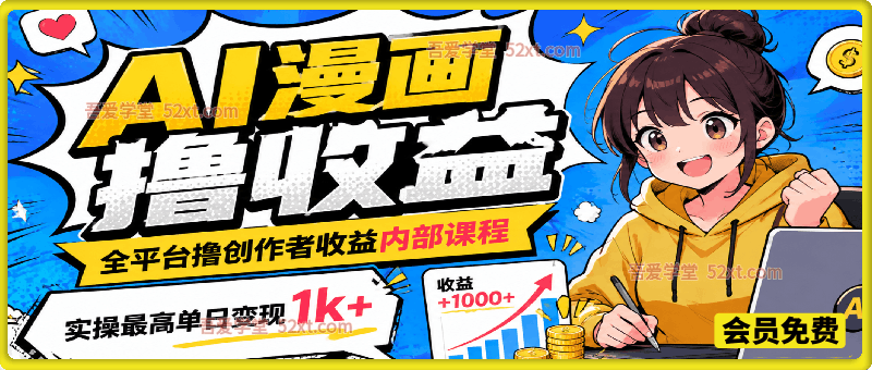 AI生成漫画全平台撸创作者收益内部课程，实操最高单日变现1k+