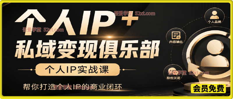 个人IP+私域变现俱乐部，个人IP实战课，帮你打造个人IP的商业闭环