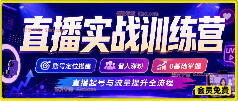 直播实战训练营，账号定位搭建，留人涨粉，0基础掌握直播起号与流量提升全流程