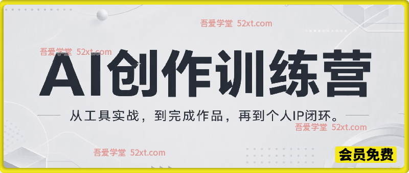 AI创作训练营（2026年8月课），从工具实战到作品交付，再到个人IP闭环