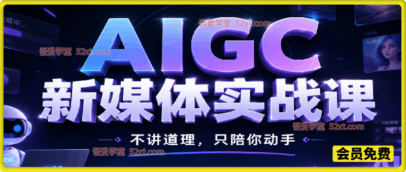 AIGC新媒体实战课，不讲道理，只陪你动手