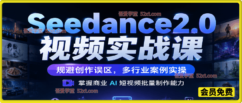 Seedance2.0 即梦 AI 视频实战课｜规避创作误区，多行业案例实操，掌握商业 AI 短视频批量制作能力