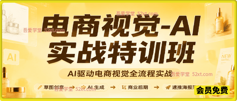 《电商视觉-AI实战特训班》总第55期——AI驱动电商视觉全流程实战