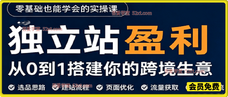 零基础也能学会的独立站盈利实操课，从0到1搭建你的跨境生意，帮你少走弯路