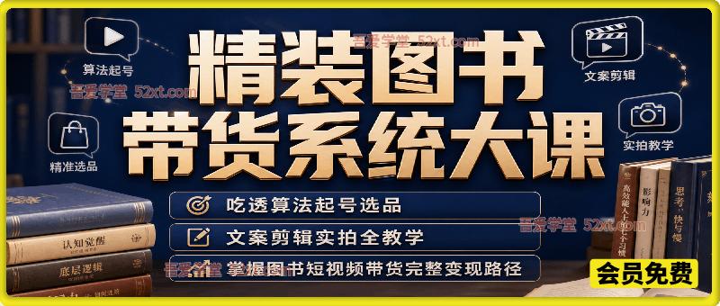 精装图书带货系统大课｜吃透算法起号选品，文案剪辑实拍全教学，掌握图书短视频带货完整变现路径