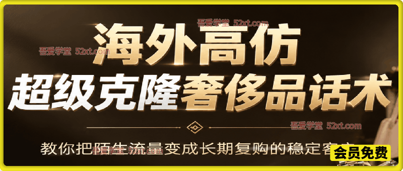 海外高仿超级克隆奢侈品话术，教你把陌生流量变成长期复购的稳定客户【文档】