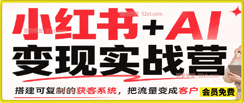 小红书+AI变现实战营（‮人素‬传单矩阵），教你搭建可复制的获客系统，把流量变成客户！