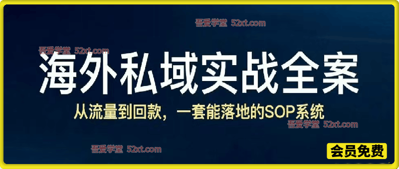 海私会·海外跨境私域实战全案，跨境私域/外贸操盘手，从流量到回款，一款能落地的SOP系统