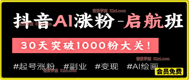 抖音AI涨粉启航班，零基础玩转AI绘画，30天冲刺千粉，解锁短视频副业变现路径