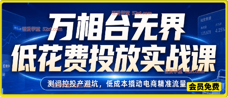 万相台无界低花费投放实战课，测词控投产避坑，低成本撬动电商精准流量