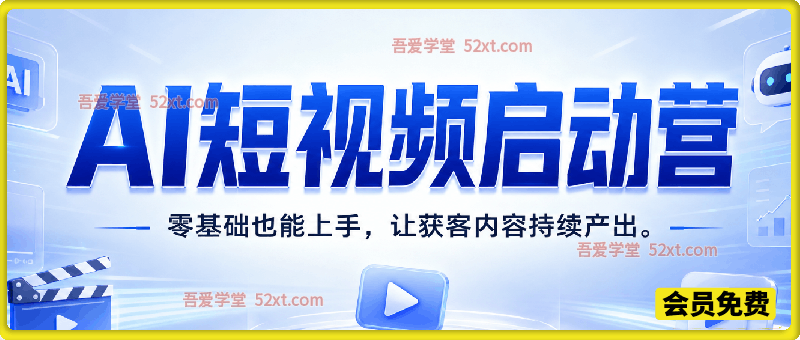 AI短视频启动营，零基础也能上手，让获客内容持续产出。