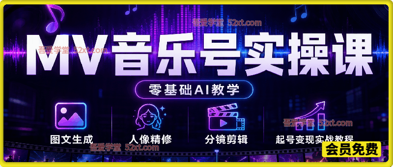 MV音乐号实操课（零基础AI教学），图文生成、人像精修、分镜剪辑、起号变现实战教程