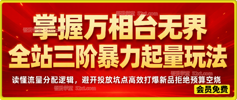 掌握万相台无界全站三阶暴力起量玩法，读懂流量分配逻辑，避开投放坑点高效打爆新品拒绝预算空烧