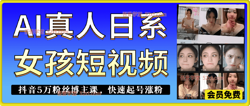 AI真人日系女孩美女短视频，抖音5万粉丝博主课，新人也能快速起号涨粉变现。