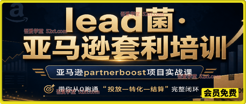 lead菌·亚马逊套利培训，亚马逊partnerboost项目实战课，带你从0跑通”投放—转化—结算”完整闭环