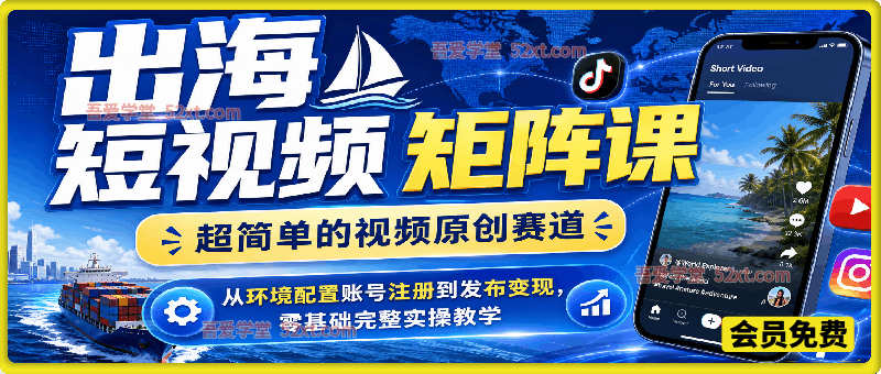出海短视频矩阵课｜超简单的视频原创赛道，从环境配置账号注册到发布变现，零基础完整实操教学