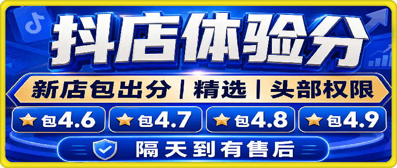 抖店体验分，新店包出分丨精选丨头部权限，包4.6、4.7、4.8、4.9，隔天到有售后