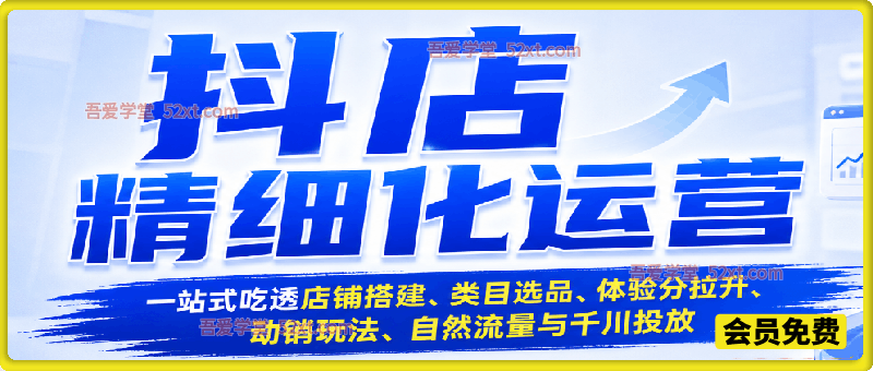 李哥电商-抖店精细化运营整体流程，一站式吃透店铺搭建、类目选品、体验分拉升、动销玩法、自然流量与千川投放