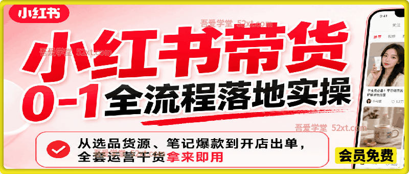 小红书带货 0‑1 全流程落地实操｜从选品货源、笔记爆款到开店出单，全套运营干货拿来即用