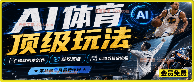 AI体育顶级玩法，某社群9月最新课程，爆款剧本创作、版权规避、运镜剪辑全流程