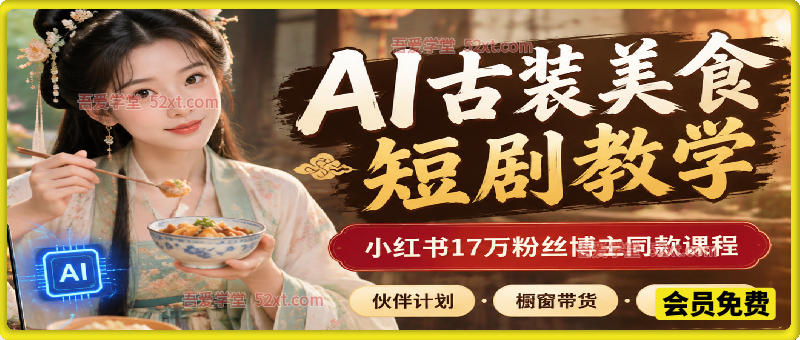 AI古装美食短剧教学，小红书17万粉丝博主同款课程，伙伴计划、橱窗带货、收徒商单