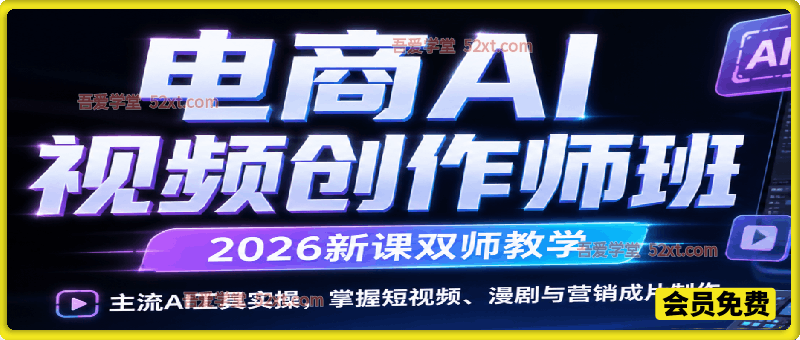 电商AI视频创作师班（2026新课双师教学），主流AI工具实操，掌握短视频、漫剧与营销成片制作
