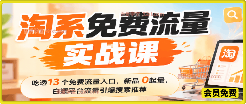 淘系免费流量实战课｜吃透 13 个免费流量入口，新品破 0 起量，白嫖平台流量引爆搜索推荐