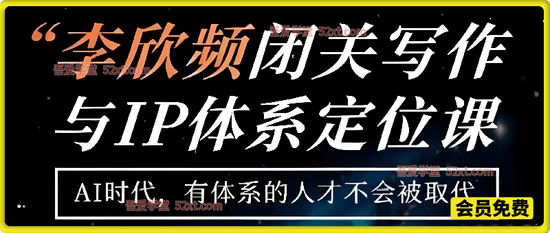 李欣频·闭关写作与IP体系定位课，把过去所有的人生经历，构建成你独一无二的人生IP体系