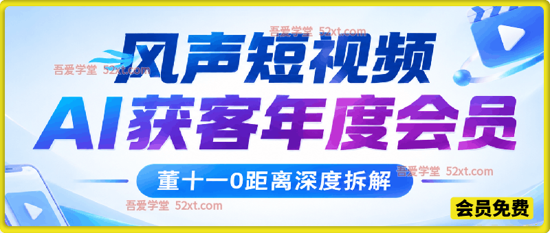 风声短视频 AI获客年度会员，董十一0距离深度拆解一个用流量让生意翻10倍的案例