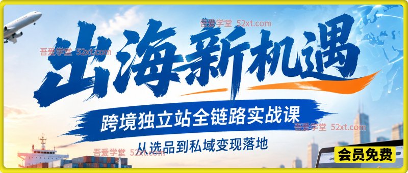 出海新机遇｜跨境独立站全链路实战课，从选品到私域变现落地