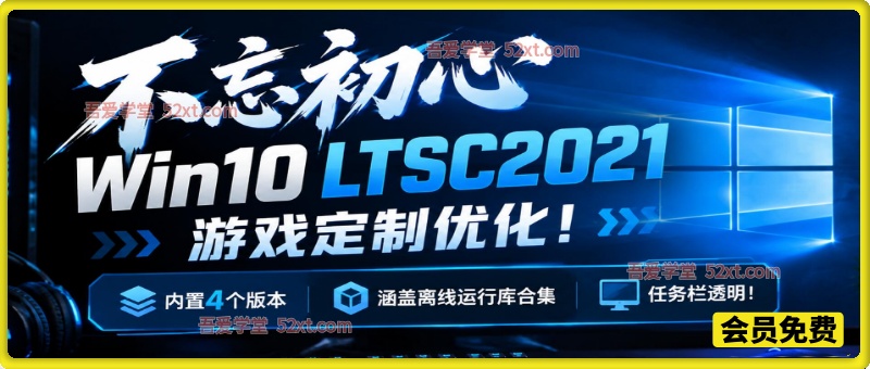 不忘初心 Win10 LTSC2021 游戏定制优化！内置4个版本，涵盖离线运行库合集、任务栏透明！