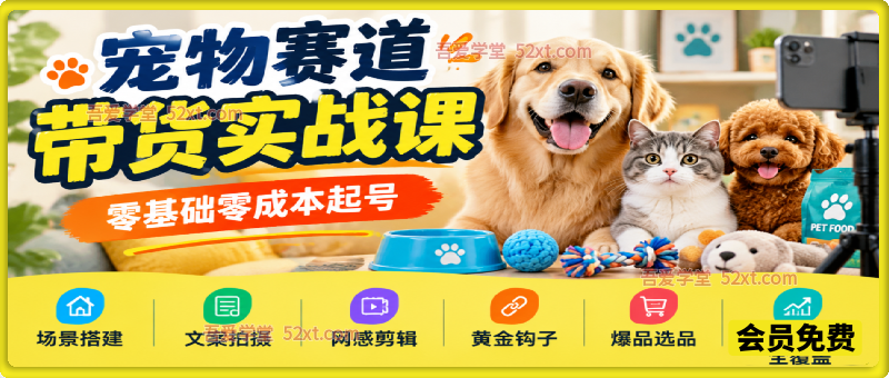 宠物赛道带货实战课，零基础零成本起号，场景搭建、文案拍摄、网感剪辑、黄金钩子、爆品选品、低成本投流全覆盖