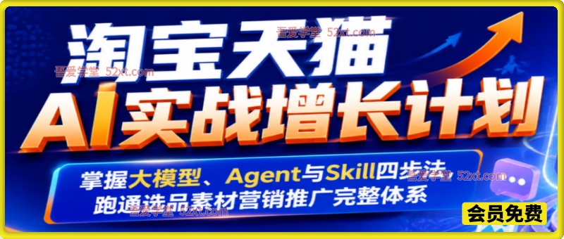淘宝天猫AI实战增长计划，掌握大模型、Agent与Skill四步法，跑通选品素材营销推广完整体系