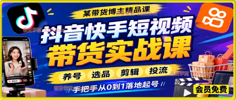 大麦抖音快手短视频带货实战课，养号选品剪辑投流，手把手从 0 到 1 落地起号