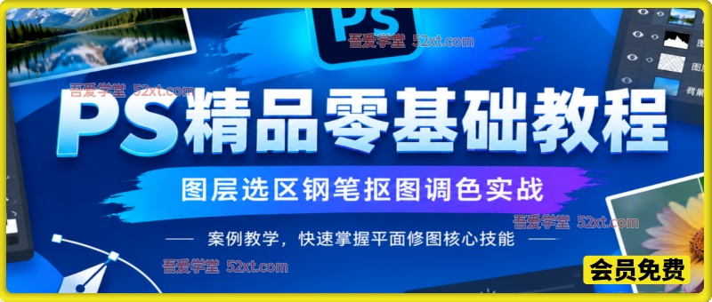 PS 精品零基础教程，图层选区钢笔抠图调色实战，案例教学，快速掌握平面修图核心技能