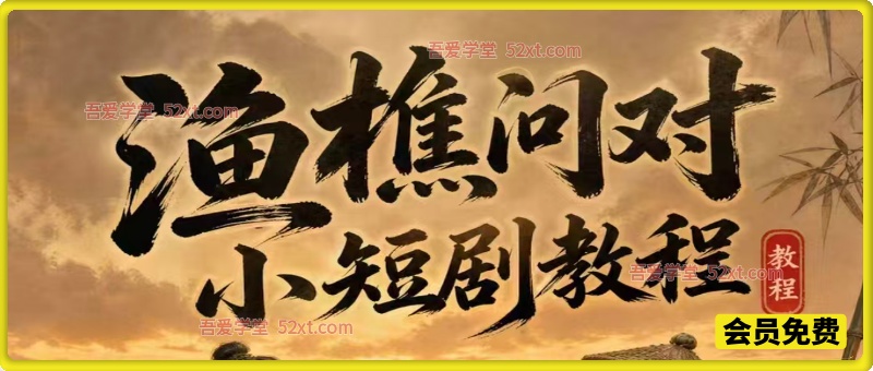 渔樵问对小短剧教程，包含电商套图、带货视频，短剧制作资料】