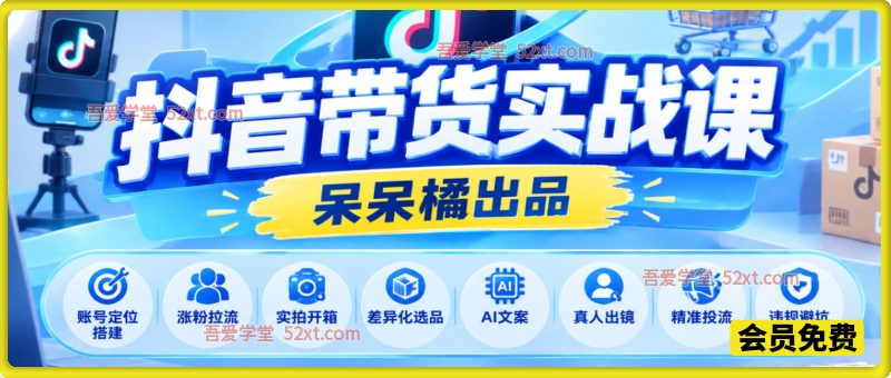 呆呆橘抖音带货实战课，账号定位搭建、涨粉拉流、实拍开箱、差异化选品、AI文案、真人出镜、精准投流、违规避坑全流程