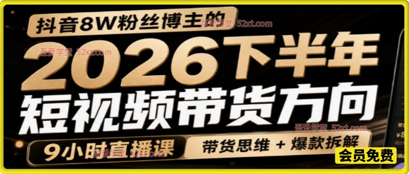 抖音8W粉丝博主莱恩带娃的2026下半年短视频带货方向，​9小时直播课，带货思维+爆款拆解