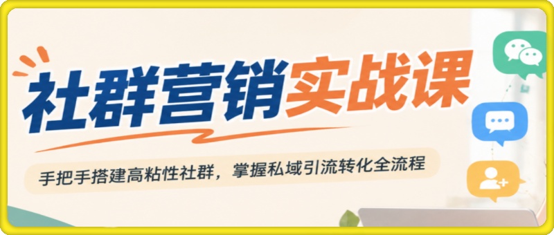 社群营销实战课，手把手搭建高粘性社群，掌握私域引流转化全流程。
