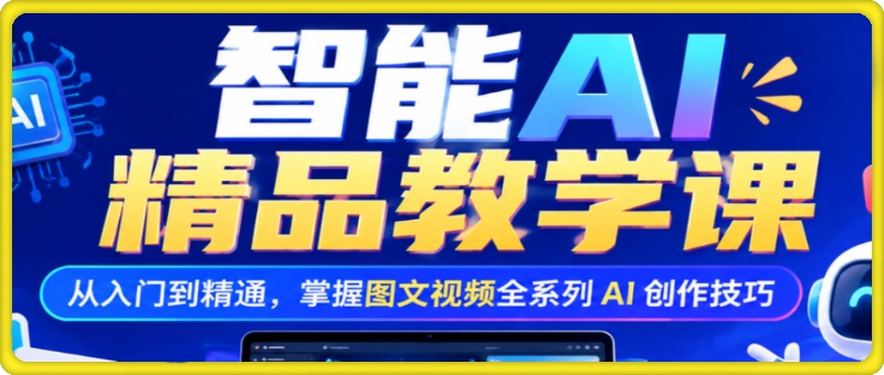 智能AI精品课，从入门到精通，掌握图文视频全系列AI创作技巧