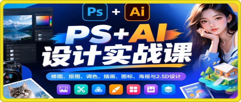 零基础PS+AI设计实战课｜22节掌握修图、抠图、调色、插画、图标、海报与2.5D设计