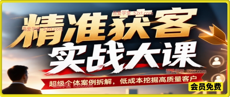 精准获客实战大课｜超级个体案例拆解，低成本挖掘高质量客户