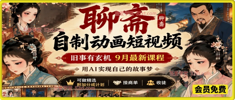 聊斋自制动画短视频，旧事有玄机9月最新课程，用AI实现自己的故事梦，可做精选附加分成计划，接商单收徒