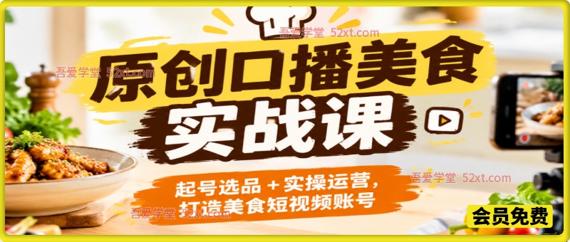 原创口播美食实战课，起号选品 + 实操运营，打造美食短视频账号