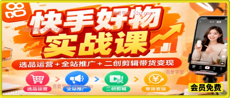 快手好物实战课｜选品运营 + 全站推广 + 二创剪辑带货变现