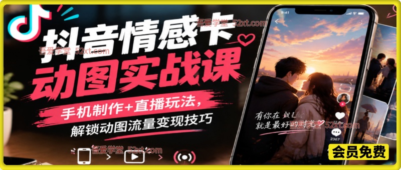 抖音情感卡动图实战课｜手机制作 + 直播玩法，解锁动图流量变现技巧