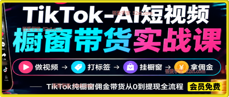 TikTok-AI短视频橱窗带货实战课，做视频—打标签—挂橱窗—拿佣金，TikTok纯橱窗佣金带货从0到提现全流程