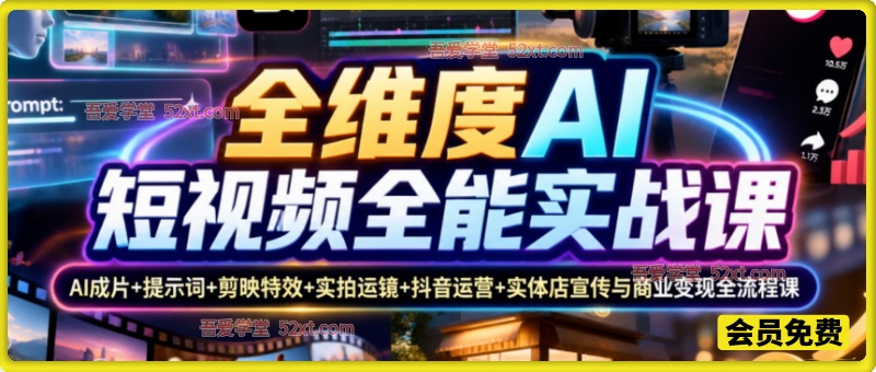 全维度AI短视频全能实战课：AI成片+提示词+剪映特效+实拍运镜+抖音运营+实体店宣传与商业变现全流程课