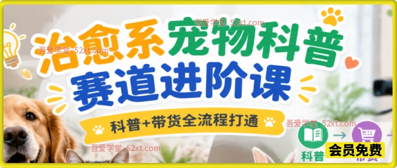 治愈系宠物科普赛道进阶课，科普 + 带货全流程打通