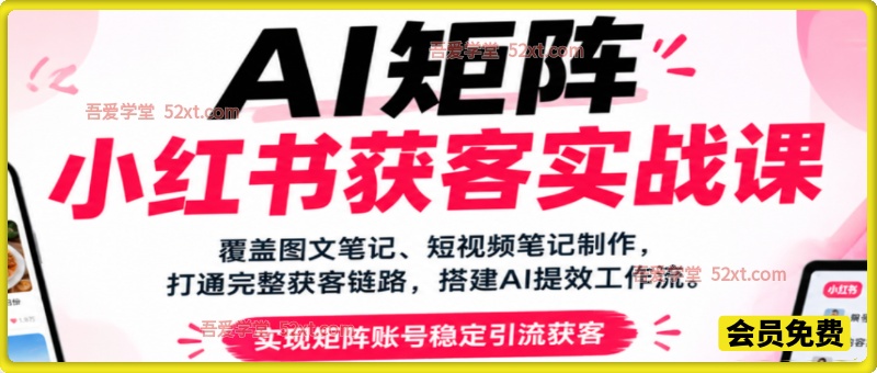 AI矩阵小红书获客实战课，覆盖图文笔记、短视频笔记制作，打通完整获客链路，搭建AI提效工作流，实现矩阵账号稳定引流获客